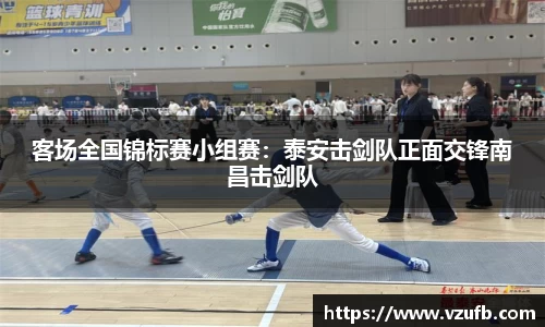 客场全国锦标赛小组赛：泰安击剑队正面交锋南昌击剑队