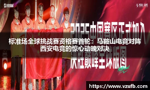 标准场全球挑战赛资格赛首轮：马鞍山电竞对阵西安电竞的惊心动魄对决