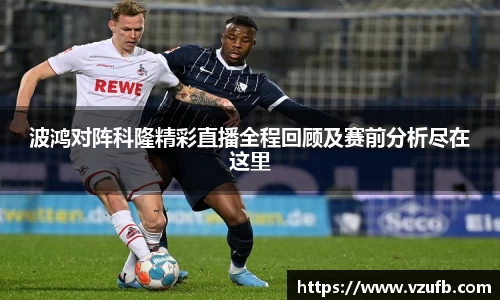 波鸿对阵科隆精彩直播全程回顾及赛前分析尽在这里
