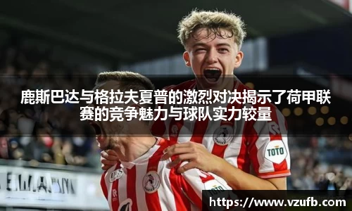 鹿斯巴达与格拉夫夏普的激烈对决揭示了荷甲联赛的竞争魅力与球队实力较量