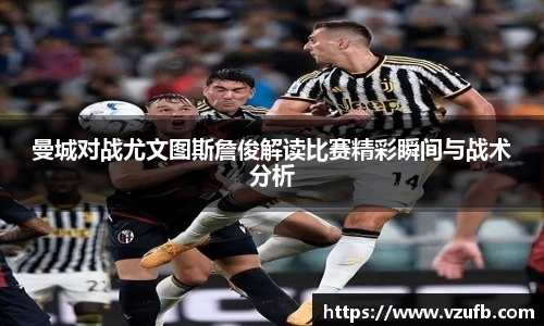 曼城对战尤文图斯詹俊解读比赛精彩瞬间与战术分析