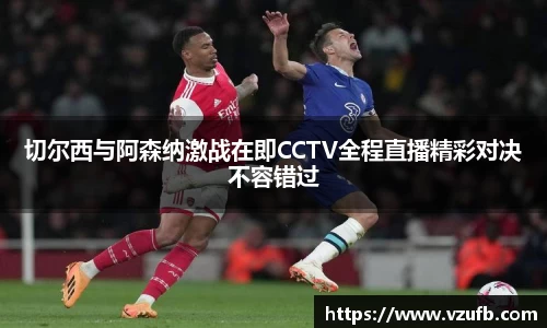 切尔西与阿森纳激战在即CCTV全程直播精彩对决不容错过