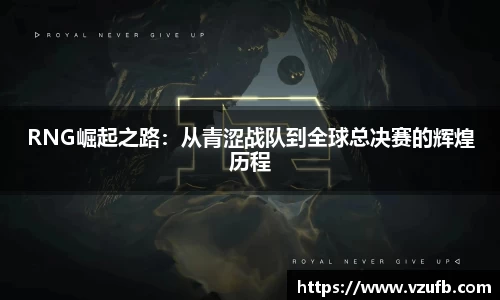 RNG崛起之路：从青涩战队到全球总决赛的辉煌历程