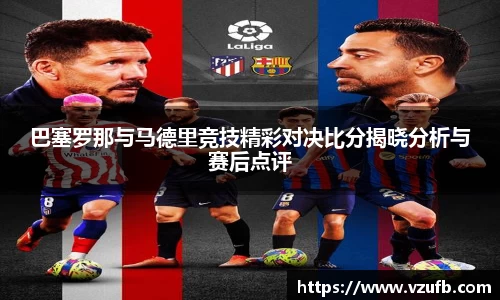 巴塞罗那与马德里竞技精彩对决比分揭晓分析与赛后点评